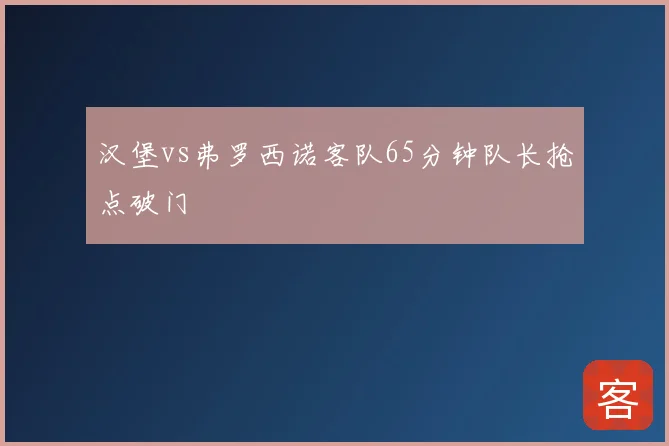 汉堡vs弗罗西诺客队65分钟队长抢点破门