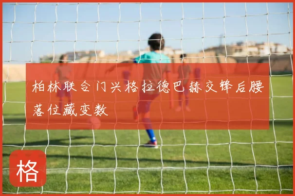 柏林联合门兴格拉德巴赫交锋后腰落位藏变数
