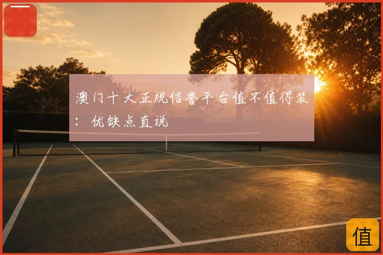 澳门十大正规信誉平台值不值得装:优缺点直说