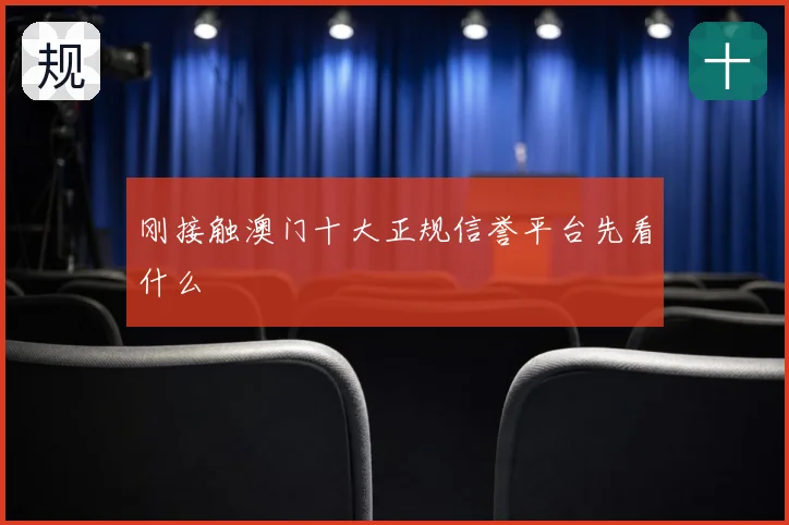 刚接触澳门十大正规信誉平台先看什么