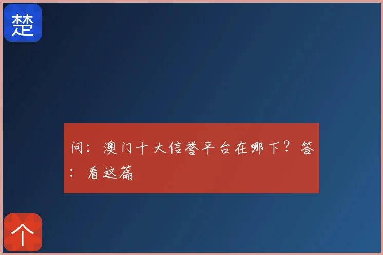 问：澳门十大信誉平台在哪下？答：看这篇