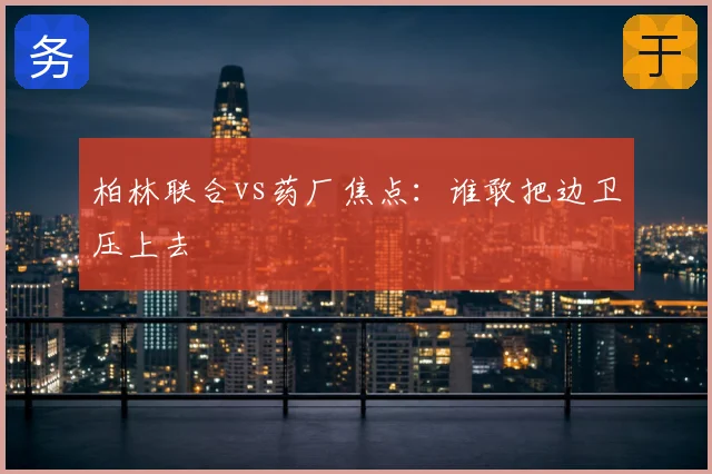柏林联合vs药厂焦点:谁敢把边卫压上去