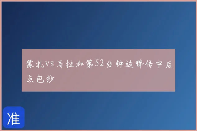 蒙扎vs马拉加第52分钟边锋传中后点包抄