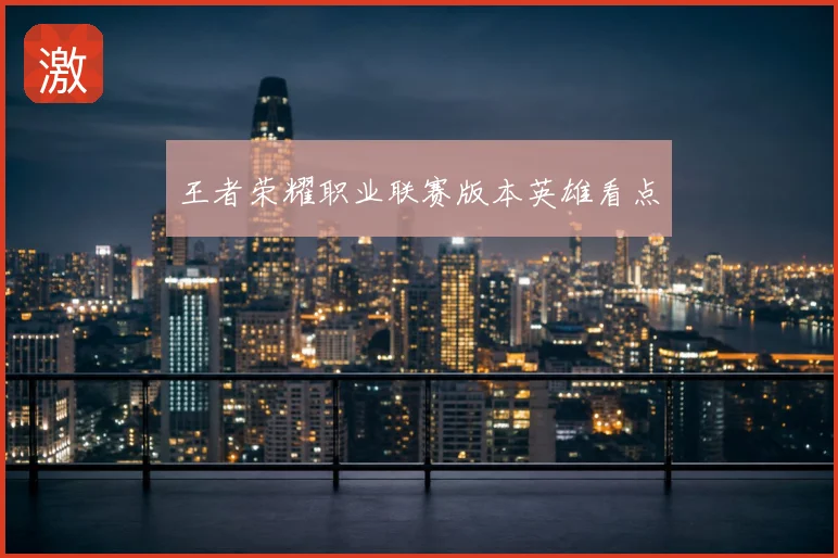 王者荣耀职业联赛版本英雄看点